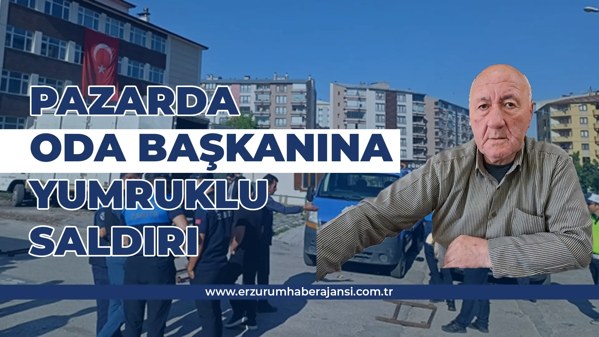 Erzurum’da Pazarda Yumruklu Arbede: Oda Başkanı Darp Edildi!